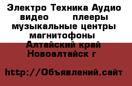 Электро-Техника Аудио-видео - MP3-плееры,музыкальные центры,магнитофоны. Алтайский край,Новоалтайск г.